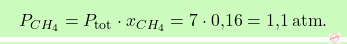 \[\boxcolorato{chimica}{ P_{CH_4} = P_{\text{tot}} \cdot x_{CH_4} = 7 \cdot \text{0,16} = \text{1,1} \, \text{atm}.}\]