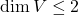 \dim V \leq 2