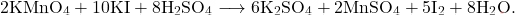 \[ 2\text{KMnO}_4 + 10\text{KI} + 8\text{H}_2\text{SO}_4 \longrightarrow 6\text{K}_2\text{SO}_4 + 2\text{MnSO}_4 + 5\text{I}_2 + 8\text{H}_2\text{O}. \]