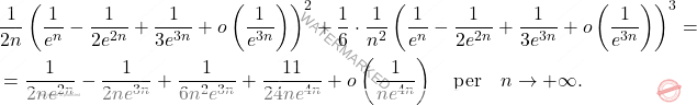 \[\begin{aligned} 		&\dfrac{1}{2n} \left( \dfrac{1}{e^n}-\dfrac{1}{2e^{2n}}+\dfrac{1}{3e^{3n}}+o 		\left(\dfrac{1}{e^{3n}} \right) \right)^2+ \dfrac{1}{6}\cdot \dfrac{1}{n^2} 		\left(\dfrac{1}{e^n}-\dfrac{1}{2e^{2n}}+\dfrac{1}{3e^{3n}}+o 		\left(\dfrac{1}{e^{3n}} \right) \right)^3=\\ 		&= \dfrac{1}{2ne^{2n}}-\dfrac{1}{2ne^{3n}}+\dfrac{1}{6n^2e^{3n}}+\dfrac{11}{24ne^{4n}}+o 		\left(\dfrac{1}{ne^{4n}} \right) \quad \mbox{per}\quad n\to+\infty. 	\end{aligned}\]