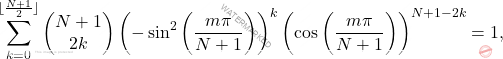 \[\sum_{k=0}^{\lfloor \frac{N+1}{2} \rfloor}\left(\begin{matrix}N+1\\2k\end{matrix} \right)\left(-\sin^2\left(\dfrac{m\pi}{N+1} \right) \right)^k\left(\cos\left( \dfrac{m\pi}{N+1}\right) \right)^{N+1-2k}=1,\]