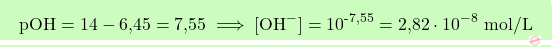 \[\boxcolorato{chimica}{\text{pOH} = 14 - \text{6,45} = \text{7,55} \implies [\text{OH}^-] = 10^{\text{-7,55}} = \text{2,82} \cdot 10^{-8} \text{ mol/L} }\]