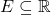 E \subseteq \mathbb{R}