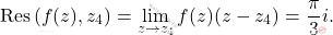 \begin{equation*} 		\text{Res}\left(f(z),z_4\right)=\lim_{z \rightarrow z_4}f(z)(z-z_4)=\dfrac{\pi}{3}i. 	\end{equation*}