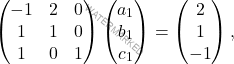 \[\begin{pmatrix} -1&2&0\\ 1&1&0\\ 1&0&1\\ \end{pmatrix} \begin{pmatrix} a_1\\ b_1\\ c_1\\ \end{pmatrix}=\begin{pmatrix} 2\\ 1\\ -1\\ \end{pmatrix},\]