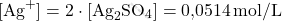 \[ [\text{Ag}^+] = 2 \cdot [\text{Ag}_2\text{SO}_4] = \text{0,0514}\, \text{mol/L} \]