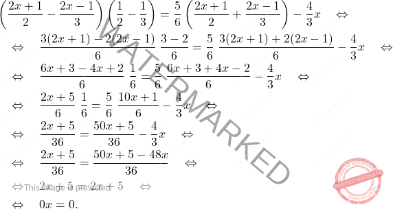 \[\begin{aligned} 	& \left(\dfrac{2x+1}{2}-\dfrac{2x-1}{3}\right) \left(\dfrac{1}{2}-\dfrac{1}{3}\right) = \dfrac{5}{6} \left(\dfrac{2x+1}{2}+\dfrac{2x-1}{3}\right)-\dfrac{4}{3}x \quad \Leftrightarrow \quad \\ 	& \quad \Leftrightarrow \quad  \dfrac{3(2x+1)-2(2x-1)}{6} \; \dfrac{3-2}{6}  = \dfrac{5}{6} \; \dfrac{3(2x+1)+2(2x-1)}{6} -\dfrac{4}{3}x  \quad \Leftrightarrow \quad \\ 	& \quad \Leftrightarrow \quad  \dfrac{6x+3-4x+2}{6} \; \dfrac{1}{6}  = \dfrac{5}{6} \; \dfrac{6x+3+4x-2}{6} -\dfrac{4}{3}x  \quad \Leftrightarrow \quad \\ 	& \quad \Leftrightarrow \quad  \dfrac{2x+5}{6} \; \dfrac{1}{6}  = \dfrac{5}{6} \; \dfrac{10x+1}{6} -\dfrac{4}{3}x  \quad \Leftrightarrow \quad \\ 	& \quad \Leftrightarrow \quad  \dfrac{2x+5}{36} = \dfrac{50x+5}{36} -\dfrac{4}{3}x  \quad \Leftrightarrow \quad \\ 	& \quad \Leftrightarrow \quad  \dfrac{2x+5}{36} = \dfrac{50x+5-48x}{36} \quad \Leftrightarrow \quad \\ 	& \quad \Leftrightarrow \quad  2x+5 = 2x + 5 \quad \Leftrightarrow \quad \\ 	& \quad \Leftrightarrow \quad  0x = 0. \end{aligned}\]