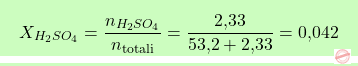 \[\boxcolorato{chimica}{X_{H_2SO_4} = \frac{n_{H_2SO_4}}{n_\text{totali}} = \frac{\text{2,33}}{\text{53,2} + \text{2,33}} = \text{0,042} }\]