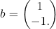 \[b= \begin{pmatrix} 1\\-1. \end{pmatrix}\]