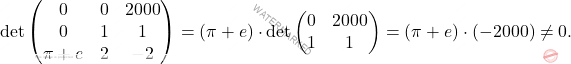 \[\operatorname{det} \begin{pmatrix} 0 & 0 & 2000 \\ 0 & 1 & 1\\ \pi + e & 2 & -2 \end{pmatrix}= (\pi + e)\cdot \operatorname{det} \begin{pmatrix} 0 & 2000\\ 1 & 1  \end{pmatrix}= (\pi+e)\cdot(-2000) \neq 0.\]