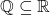 \mathbb{Q}\subseteq \mathbb{R}