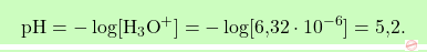 \[\boxcolorato{chimica}{\text{pH} = -\log[\text{H}_3\text{O}^+] = -\log[\text{6,32} \cdot 10^{-6}] = \text{5,2}. }\]