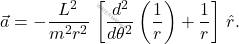 \begin{equation*} 	\vec{a}=-\dfrac{L^2}{m^2r^2}\,\left[\dfrac{d^2}{d\theta^2}\left(\dfrac{1}{r}\right)+\dfrac{1}{r}\right]\,\hat{r}. 			\end{equation*}