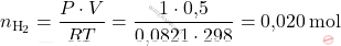 \[ n_{\text{H}_2} = \frac{P \cdot V}{RT} = \frac{1 \cdot \text{0,5}}{\text{0,0821} \cdot 298} = \text{0,020} \, \text{mol} \]
