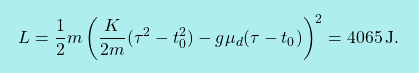 \[\boxcolorato{fisica}{ L=\dfrac{1}{2}m\left(\dfrac{K}{2m}(\tau^2-t_0^2)-g\mu_{d}(\tau-t_0)\right)^2=4065\,\text{J}.}\]