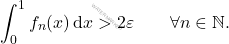 \begin{equation*} \int_0^1 f_n(x) \, \mathrm{d}x > 2\varepsilon \qquad \forall n \in \mathbb{N}. \end{equation*}