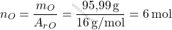 \[ n_O = \frac{m_O}{A_r_O} = \frac{\text{95,99} \, \text{g}}{16 \, \text{g/mol}} = 6 \, \text{mol} \]