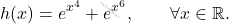 \[h(x)=e^{x^4}+e^{x^6},\qquad\forall x\in\mathbb{R}.\]