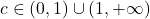 c \in (0,1) \cup (1,+\infty)