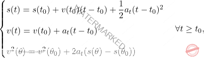 \begin{equation*} 	\begin{cases} 		s(t)=s(t_0)+v(t_0)(t-t_0)+\dfrac{1}{2}a_t(t-t_0)^2\\[10pt] 		v(t)=v(t_0)+a_t(t-t_0)\\[10pt] 		v^2(\theta)=v^2(\theta_0)+2a_t(s(\theta)-s(\theta_0)) 	\end{cases} 	\forall t\geq t_0, \end{equation*}