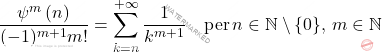 \[\dfrac{\psi^m\left(n\right)}{(-1)^{m+1}m!}=\sum_{k=n}^{+\infty}\dfrac{1}{k^{m+1}}\quad \text{per}\,n\in\mathbb{N}\setminus\{0\},\,m\in\mathbb{N}\]