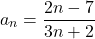 \begin{equation*} 			a_n= \frac{2n - 7}{3n+2} 		\end{equation*}