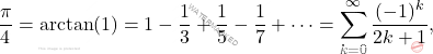 \[ \frac{\pi}{4} = \arctan(1) = 1 - \frac{1}{3} + \frac{1}{5} - \frac{1}{7} + \cdots = \sum_{k=0}^{\infty} \frac{(-1)^k}{2k+1}, \]