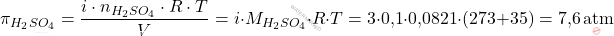 \[ \pi_{H_2 SO_4} = \frac{i \cdot n_{H_2 SO_4} \cdot R \cdot T}{V} = i \cdot M_{H_2 SO_4} \cdot R \cdot T = 3 \cdot \text{0,1} \cdot \text{0,0821} \cdot (273+35) = \text{7,6} \, \text{atm} \]