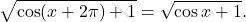 \[\sqrt{\cos(x+2\pi)+1}=\sqrt{\cos x+1}.\]