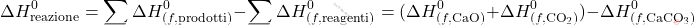 \[ \Delta H_{\text{reazione}}^0 = \sum \Delta H_{(f,\text{prodotti})}^0 - \sum \Delta H_{(f,\text{reagenti})}^0 = (\Delta H_{(f,\text{CaO})}^0 + \Delta H_{(f,\text{CO}_2)}^0) - \Delta H_{(f,\text{CaCO}_3)}^0 \]