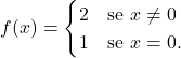 \begin{equation*} f(x) = \begin{cases} 2			& \text{se $x \neq 0$}\\ 1			& \text{se $x = 0$}. \end{cases} \end{equation*}