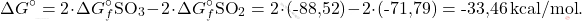 \[ \Delta G^\circ = 2 \cdot \Delta G_f^\circ \text{SO}_3 - 2 \cdot \Delta G_f^\circ \text{SO}_2 = 2 \cdot (\text{-88,52}) - 2 \cdot (\text{-71,79}) = \text{-33,46} \, \text{kcal/mol}. \]