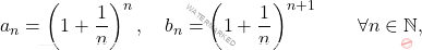 \begin{equation*} 		a_n 		= 		\left( 1+\frac{1}{n} \right )^n, 		\quad 		b_n 		= 		\left( 1+\frac{1}{n} \right )^{n+1} 		\qquad 		\forall n \in \mathbb{N}, 	\end{equation*}