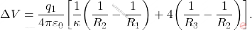 \begin{equation*} \Delta V={q_1\over 4\pi\varepsilon_0}\bigg[{1\over \kappa}\bigg({1\over R_2}-{1\over R_1}\bigg)+4\bigg({1\over R_3}-{1\over R_2}\bigg)\bigg]. \end{equation*}