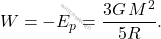 \begin{equation*} W=-E_p=\dfrac{3G\,M^2}{5R}. \end{equation*}