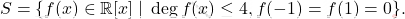 \[S=\{ f(x) \in \mathbb{R}[x]\;|\; \deg f(x) \leq 4, f(-1)=f(1)=0 \}.\]