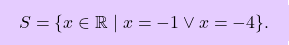 \[\boxcolorato{superiori}{S = \{ x \in \mathbb{R} \mid x = -1 \vee x = -4 \}. }\]