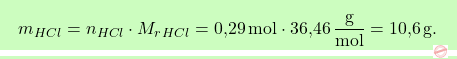 \[\boxcolorato{chimica}{ m_{\ch{HCl}} = n_{\ch{HCl}} \cdot M_r_{\ch{HCl}} = \text{0,29} \, \text{mol} \cdot \text{36,46} \, \frac{\text{g}}{\text{mol}} = \text{10,6} \, \text{g}.}\]