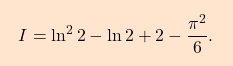 \begin{equation*} \boxcolorato{analisi}{I=\ln^2 2 - \ln 2 +2-\dfrac{\pi^2}{6}. } \end{equation*}