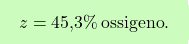 \[\boxcolorato{chimica}{ z = \text{45,3}\% \, \text{ossigeno}.}\]