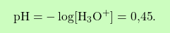 \[\boxcolorato{chimica}{ \text{pH} = -\log[\text{H}_3\text{O}^+] = \text{0,45}.}\]