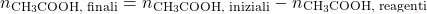 \[ n_{\text{CH}_3\text{COOH, finali}} = n_{\text{CH}_3\text{COOH, iniziali}} - n_{\text{CH}_3\text{COOH, reagenti}} \]