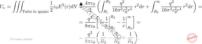 \begin{align*} 	U_e=\iiint_{\text{Tutto lo spazio}} {1\over 2}\varepsilon_0E^2(r)\text{dV}&\overset{\clubsuit}{=}{4\pi\varepsilon_0\over 2}\left(\int_{R_1}^{R_2}{q^2\over 16\pi^2\varepsilon_0^2 r^4}\ r^2\text{d}r+\int_{R_3}^{\infty}{q^2\over 16\pi^2 \varepsilon_0^2r^4}\,r^2\text{d}r\right)=\\ 	&={q^2\over8\pi\varepsilon_0}\bigg[-{1\over r}\bigg|_{R_1}^{R_2}-{1\over r}\bigg|_{R_3}^{\infty}\bigg]=\\ 	&={q^2\over 8\pi\varepsilon_0}\bigg({1\over R_3}-{1\over R_2}+{1\over R_1}\bigg), \end{align*}
