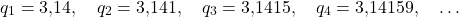 \[q_1=3{,}14, \quad q_2=3{,}141, \quad q_3=3{,}1415, \quad  q_4=3{,}14159, \quad \dots\]