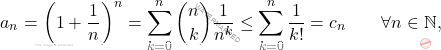 \begin{equation*} 			a_n 			= 			\left( 1+\frac{1}{n} \right )^n 			= 			\sum_{k=0}^n \binom{n}{k} \frac{1}{n^k} 			\leq 			\sum_{k=0}^n  \frac{1}{k!} 			= 			c_n 			\qquad 			\forall n \in \mathbb{N}, 		\end{equation*}