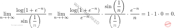 \begin{equation*} 		\lim_{n \to +\infty}\frac{\log(1+e^{-n})}{\sin \left(\dfrac{1}{n}\right)}=\lim_{n \to +\infty} \frac{\log(1+e^{-n})}{e^{-n}}\cdot \frac{\sin \left(\dfrac{1}{n}\right)}{\left(\dfrac{1}{n}\right)}\cdot \frac{e^{-n}}{n}= %		\lim_{n \to +\infty} \frac{\log(1+e^{-n})}{e^{-n}}\cdot \frac{\sin \left(\dfrac{1}{n}\right)}{\left(\dfrac{1}{n}\right)}\cdot \frac{1}{e^n\cdot n} %		= 		1\cdot 1\cdot 0=0. 	\end{equation*}