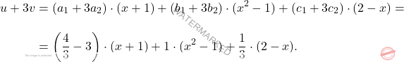 \[\begin{aligned} u+3v&=(a_1 + 3a_2)\cdot(x+1)+(b_1+3b_2)\cdot(x^2 -1) + (c_1+3c_2)\cdot(2-x)=\\[10pt] &= \left( \frac{4}{3} -3 \right)\cdot(x+1) +1\cdot(x^2 -1) + \frac{1}{3}\cdot(2-x). \end{aligned}\]
