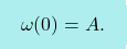 \[\boxcolorato{fisica}{	\omega(0)=A.}\]