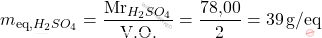 \[ m_\text{eq,$H_2SO_4$} = \frac{\text{Mr}_{H_2SO_4}}{\text{V.O.}} = \frac{\text{78,00}}{2} = 39 \, \text{g/eq} \]