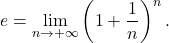 \begin{equation*} e= \lim_{n \to +\infty} \left ( 1 + \frac{1}{n} \right )^n. \end{equation*}